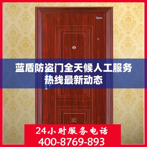 蓝盾防盗门全天候人工服务热线最新动态