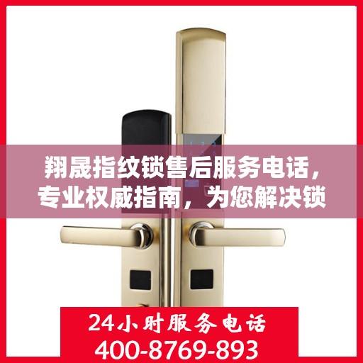 翔晟指纹锁售后服务电话，专业权威指南，为您解决锁事无忧！