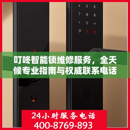 叮咚智能锁维修服务，全天候专业指南与权威联系电话