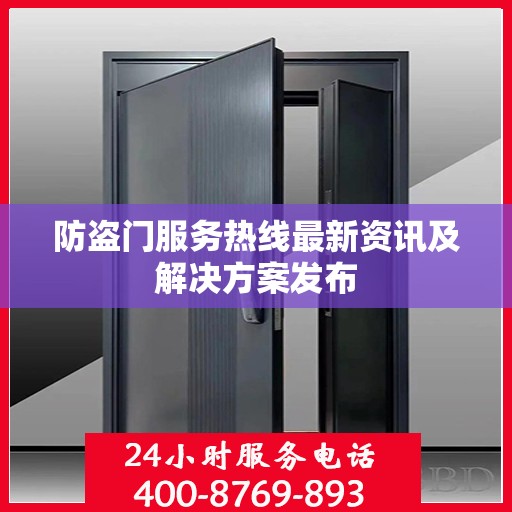 防盗门服务热线最新资讯及解决方案发布
