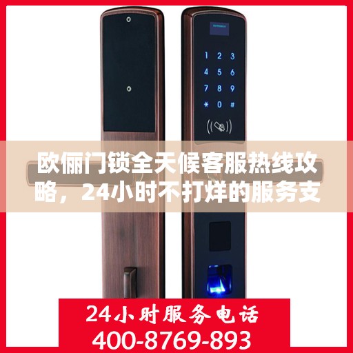 欧俪门锁全天候客服热线攻略，24小时不打烊的服务支持