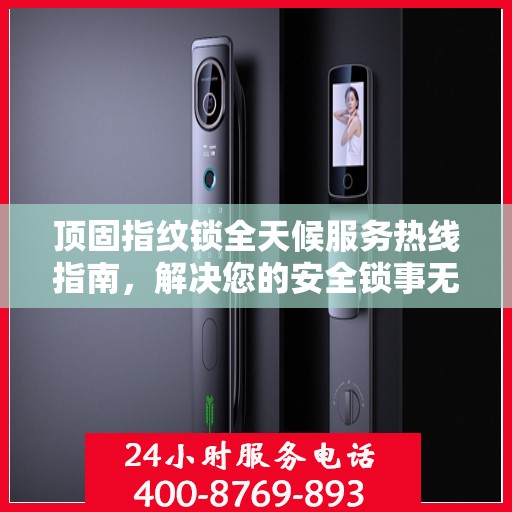 顶固指纹锁全天候服务热线指南，解决您的安全锁事无忧