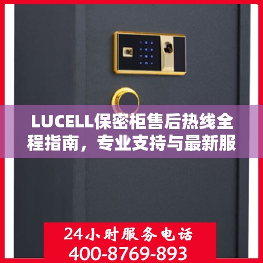 LUCELL保密柜售后热线全程指南，专业支持与最新服务攻略