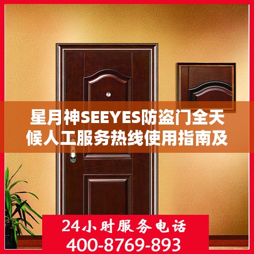 星月神SEEYES防盗门全天候人工服务热线使用指南及最新攻略