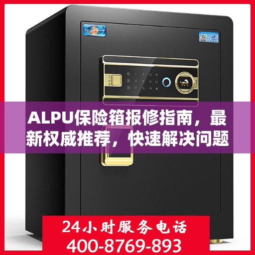ALPU保险箱报修指南，最新权威推荐，快速解决问题