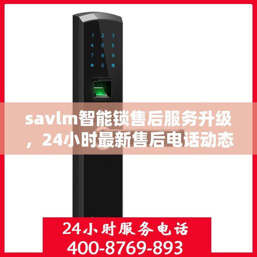 savlm智能锁售后服务升级，24小时最新售后电话动态