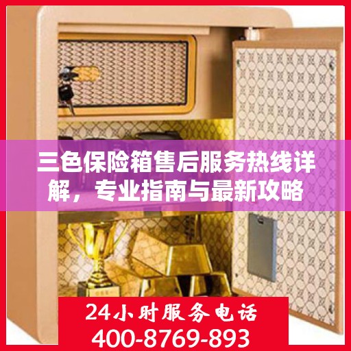 三色保险箱售后服务热线详解，专业指南与最新攻略
