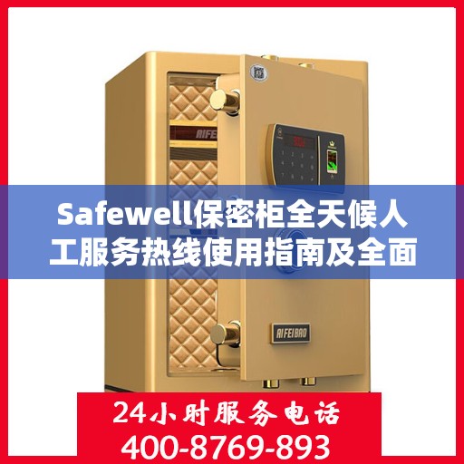 Safewell保密柜全天候人工服务热线使用指南及全面攻略