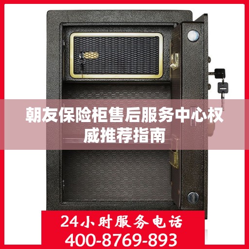 朝友保险柜售后服务中心权威推荐指南