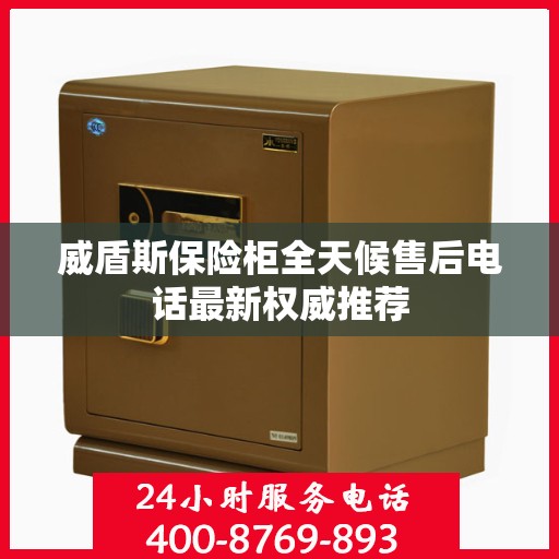威盾斯保险柜全天候售后电话最新权威推荐