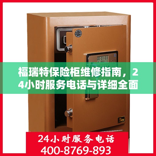 福瑞特保险柜维修指南，24小时服务电话与详细全面攻略