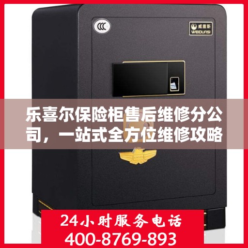 乐喜尔保险柜售后维修分公司，一站式全方位维修攻略与指南