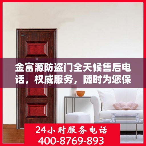 金富源防盗门全天候售后电话，权威服务，随时为您保障安全