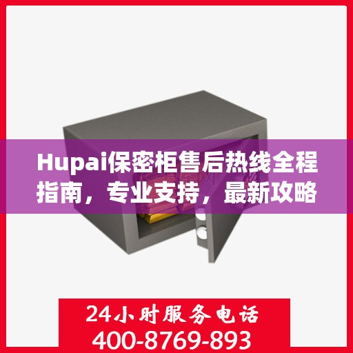 Hupai保密柜售后热线全程指南，专业支持，最新攻略