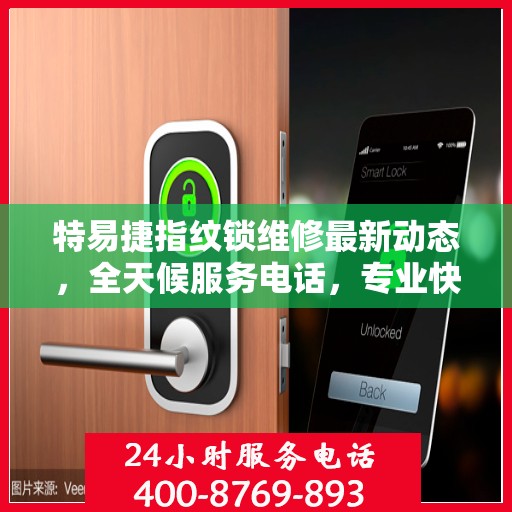 特易捷指纹锁维修最新动态，全天候服务电话，专业快速响应