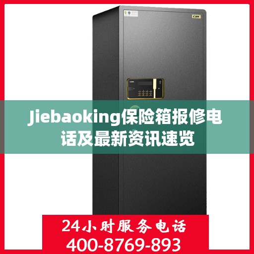 Jiebaoking保险箱报修电话及最新资讯速览