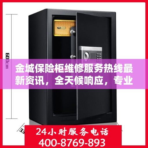 金城保险柜维修服务热线最新资讯，全天候响应，专业保障您的财产安全