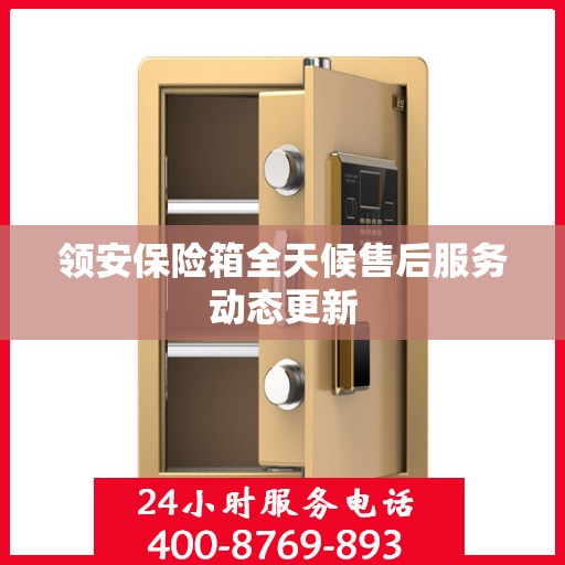 领安保险箱全天候售后服务动态更新