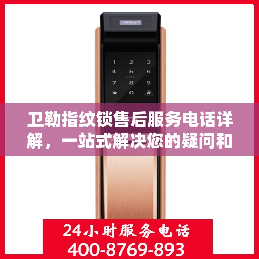 卫勒指纹锁售后服务电话详解，一站式解决您的疑问和需求。