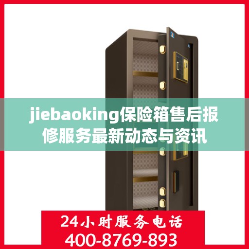 jiebaoking保险箱售后报修服务最新动态与资讯