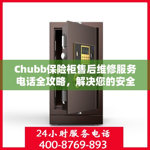 Chubb保险柜售后维修服务电话全攻略，解决您的安全与信任保障问题