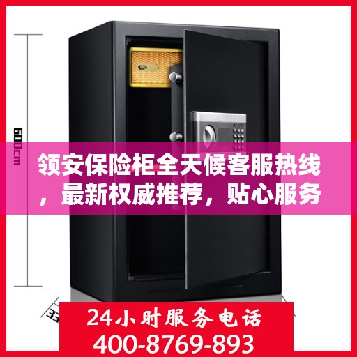 领安保险柜全天候客服热线，最新权威推荐，贴心服务随时在线