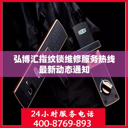 弘博汇指纹锁维修服务热线最新动态通知