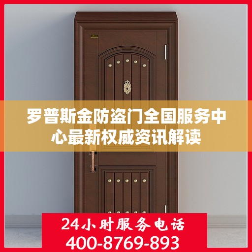 罗普斯金防盗门全国服务中心最新权威资讯解读