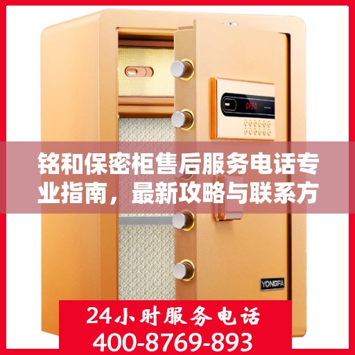 铭和保密柜售后服务电话专业指南，最新攻略与联系方式揭秘