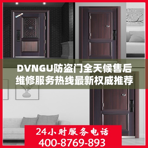 DVNGU防盗门全天候售后维修服务热线最新权威推荐指南