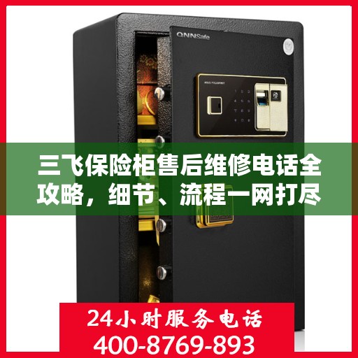 三飞保险柜售后维修电话全攻略，细节、流程一网打尽