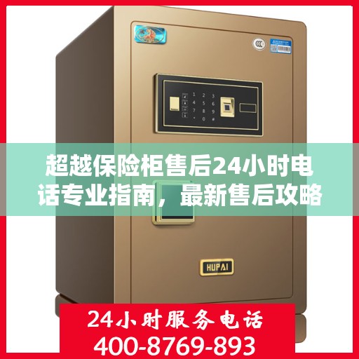 超越保险柜售后24小时电话专业指南，最新售后攻略与指南