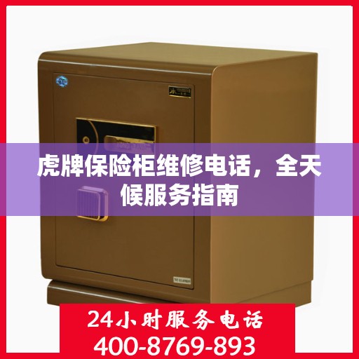 虎牌保险柜维修电话，全天候服务指南