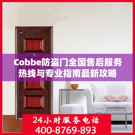 Cobbe防盗门全国售后服务热线与专业指南最新攻略