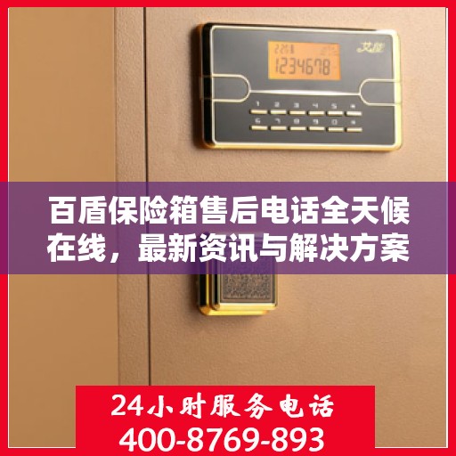 百盾保险箱售后电话全天候在线，最新资讯与解决方案同步更新