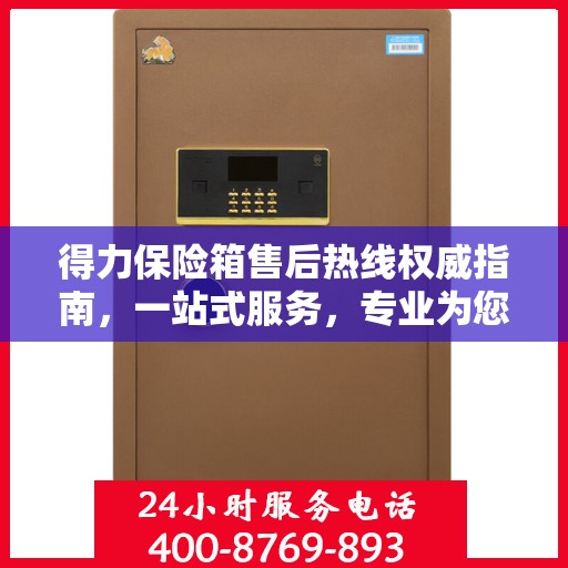 得力保险箱售后热线权威指南，一站式服务，专业为您解答疑虑！