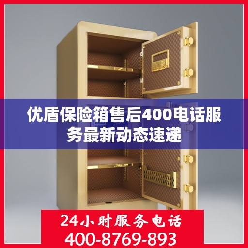 优盾保险箱售后400电话服务最新动态速递
