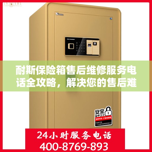 耐斯保险箱售后维修服务电话全攻略，解决您的售后难题