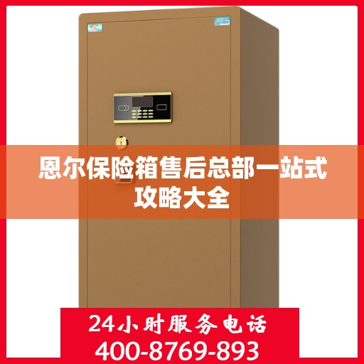 恩尔保险箱售后总部一站式攻略大全