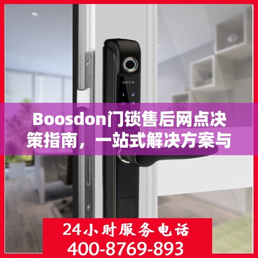 Boosdon门锁售后网点决策指南，一站式解决方案与全方位服务支持