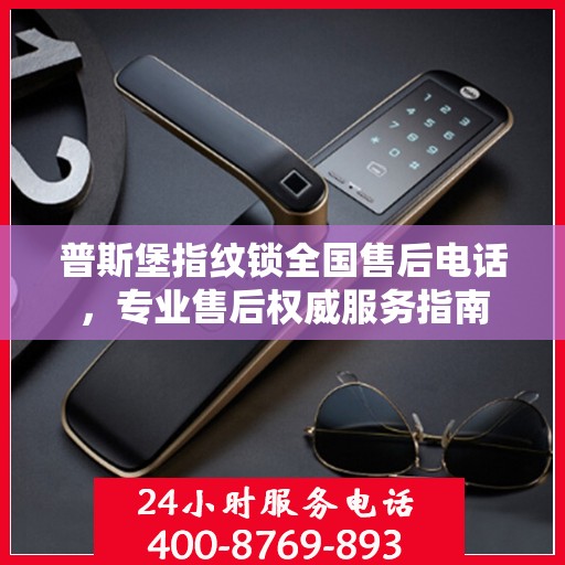 普斯堡指纹锁全国售后电话，专业售后权威服务指南