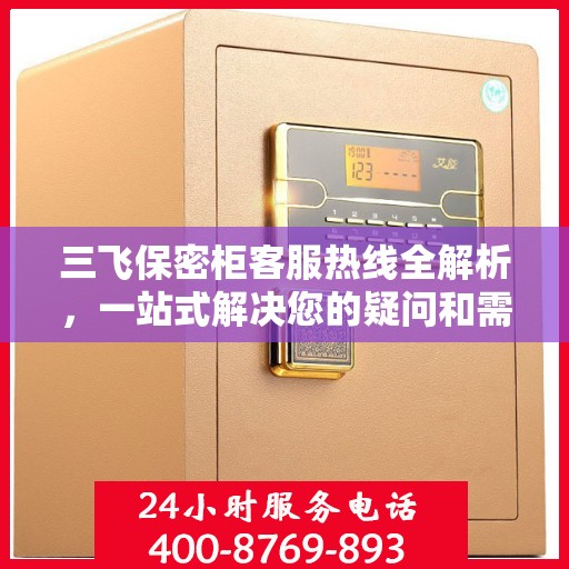 三飞保密柜客服热线全解析，一站式解决您的疑问和需求