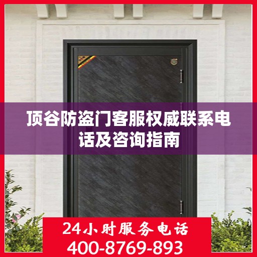 顶谷防盗门客服权威联系电话及咨询指南