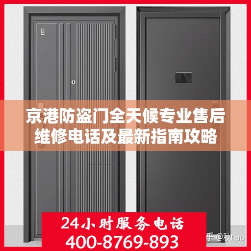 京港防盗门全天候专业售后维修电话及最新指南攻略