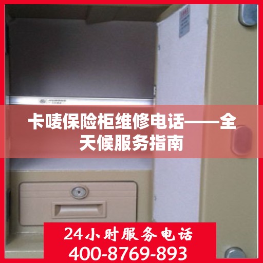 卡唛保险柜维修电话——全天候服务指南