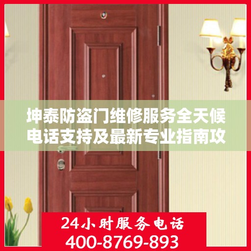 坤泰防盗门维修服务全天候电话支持及最新专业指南攻略