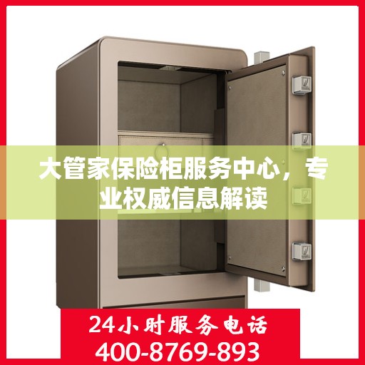 大管家保险柜服务中心，专业权威信息解读