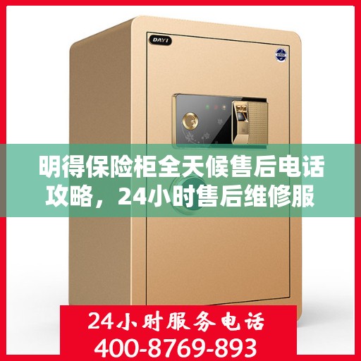 明得保险柜全天候售后电话攻略，24小时售后维修服务详解