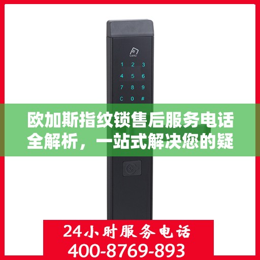 欧加斯指纹锁售后服务电话全解析，一站式解决您的疑问和需求