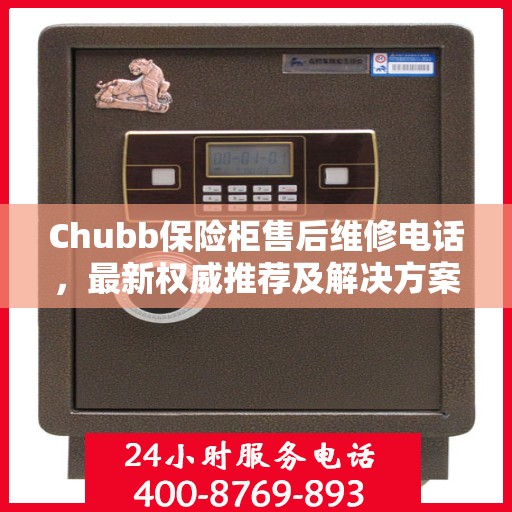 Chubb保险柜售后维修电话，最新权威推荐及解决方案